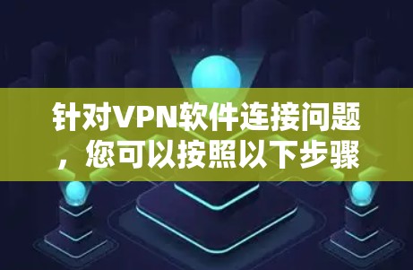 针对VPN软件连接问题，您可以按照以下步骤进行排查和解决