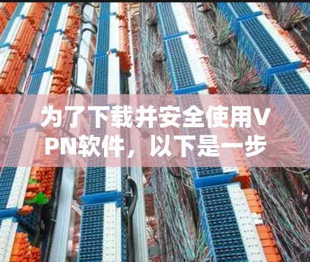 为了下载并安全使用VPN软件，以下是一步步的建议