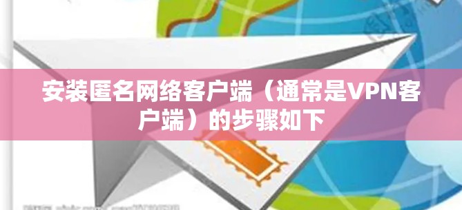 安装匿名网络客户端(通常是VPN客户端)的步骤如下 安装匿名网络客户端(通常是VPN客户端)的步骤如下