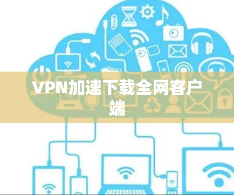 VPN加速下载全网客户端