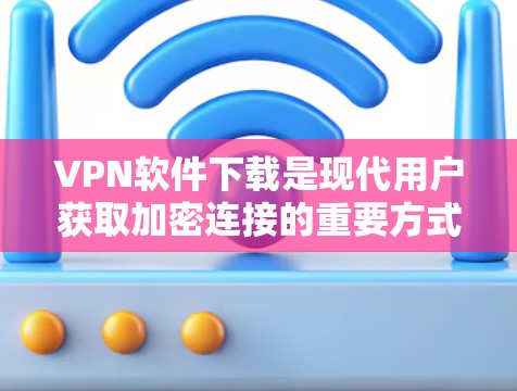 VPN软件下载是现代用户获取加密连接的重要方式之一。以下是几个受欢迎的VPN软件推荐 VPN软件下载是现代用户获取加密连接的重要方式之一。以下是几个受欢迎的VPN软件推荐