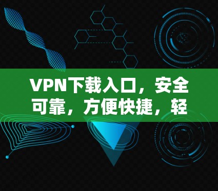 VPN下载入口,安全可靠,方便快捷,轻松连接全球网络! VPN下载入口,安全可靠,方便快捷,轻松连接全球网络!