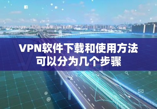 VPN软件下载和使用方法可以分为几个步骤 VPN软件下载和使用方法可以分为几个步骤