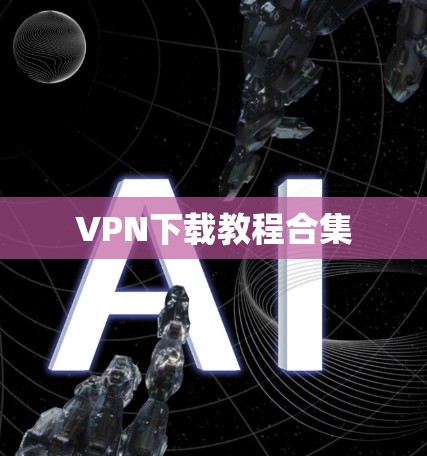 VPN下载教程合集 VPN下载教程合集