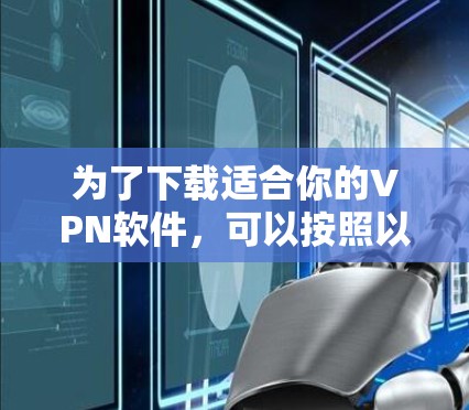为了下载适合你的VPN软件，可以按照以下步骤进行选择
