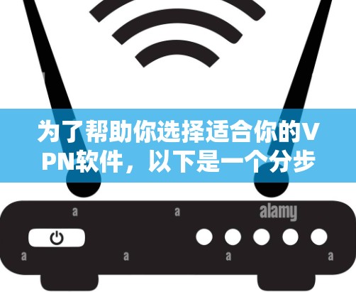 为了帮助你选择适合你的VPN软件,以下是一个分步骤的指南 为了帮助你选择适合你的VPN软件,以下是一个分步骤的指南