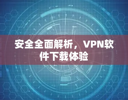 安全全面解析,VPN软件下载体验 安全全面解析,VPN软件下载体验