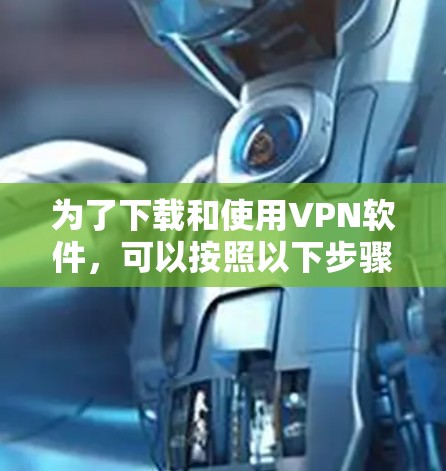 为了下载和使用VPN软件,可以按照以下步骤进行 为了下载和使用VPN软件,可以按照以下步骤进行