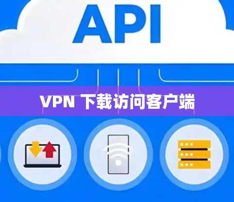 VPN 下载访问客户端 VPN 下载访问客户端