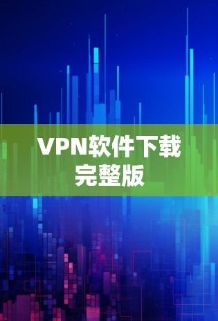 VPN软件下载完整版 VPN软件下载完整版