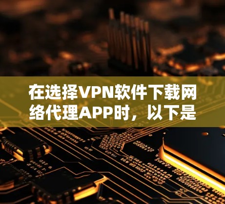 在选择VPN软件下载网络代理APP时,以下是一个清晰的步骤指南,帮助您顺利完成下载和安装 在选择VPN软件下载网络代理APP时,以下是一个清晰的步骤指南,帮助您顺利完成下载和安装