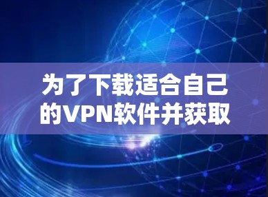 为了下载适合自己的VPN软件并获取稳定网络版，您可以按照以下步骤进行