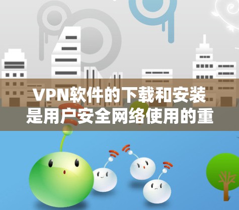 VPN软件的下载和安装是用户安全网络使用的重要步骤。以下是一个详细的指南,帮助您顺利完成下载和安装