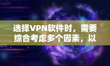 选择VPN软件时,需要综合考虑多个因素,以确保最佳的使用体验。以下是一步步的建议