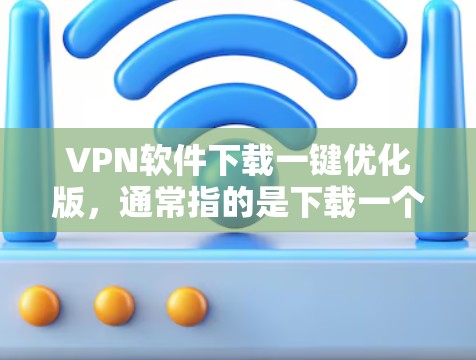 VPN软件下载一键优化版,通常指的是下载一个功能全面且易于使用的VPN软件,以便快速访问网络服务。以下是几个常见的VPN软件推荐,你可以根据自己的需求选择