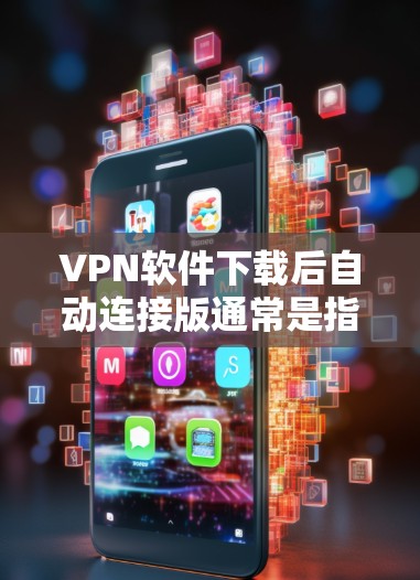VPN软件下载后自动连接版通常是指安装后即可连接到目标服务器的软件,或者需要设置自动连接功能的软件。以下是一些常见VPN软件,它们通常功能包括自动连接、缓存管理、安全过滤等