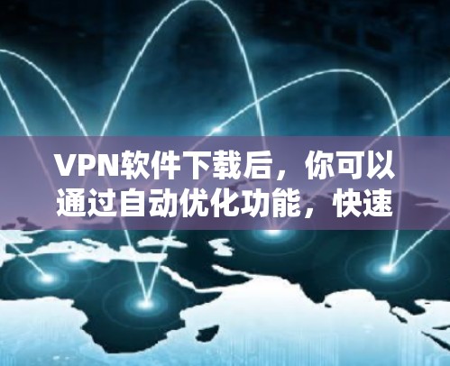 VPN软件下载后,你可以通过自动优化功能,快速完成账户注册和登录,无需手动输入密码或登录信息。以下是一些推荐的VPN软件,它们提供了自动化的功能