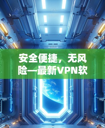 安全便捷,无风险—最新VPN软件推荐