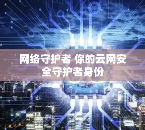 网络守护者 你的云网安全守护者身份