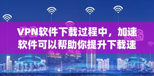 VPN软件下载过程中,加速软件可以帮助你提升下载速度,减少延迟,同时还能帮助你在安全的环境中使用VPN服务。以下是一些 commonly used VPN加速软件推荐,供您参考 VPN软件下载过程中,加速软件可以帮助你提升下载速度,减少延迟,同时还能帮助你在安全的环境中使用VPN服务。以下是一些 commonly used VPN加速软件推荐,供您参考