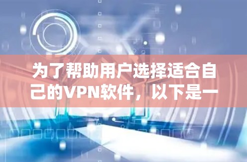 为了帮助用户选择适合自己的VPN软件,以下是一个系统化、清晰的指南,结合了软件类型、连接速度、适用场景以及优缺点分析 为了帮助用户选择适合自己的VPN软件,以下是一个系统化、清晰的指南,结合了软件类型、连接速度、适用场景以及优缺点分析