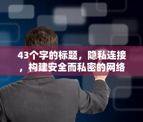 43个字的标题,隐私连接,构建安全而私密的网络连接