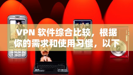 VPN 软件综合比较,根据你的需求和使用习惯,以下是一些推荐的VPN软件和平台,涵盖了不同的特色和适用场景。你可以根据自己的具体情况选择 VPN 软件综合比较,根据你的需求和使用习惯,以下是一些推荐的VPN软件和平台,涵盖了不同的特色和适用场景。你可以根据自己的具体情况选择