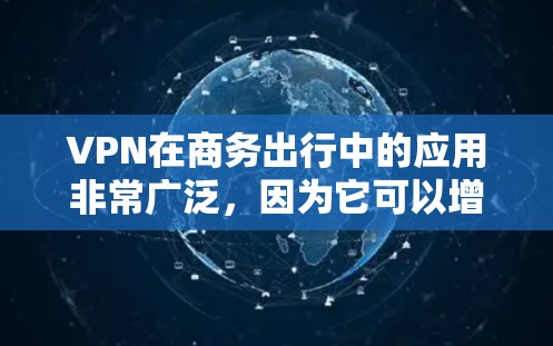VPN在商务出行中的应用非常广泛,因为它可以增强数据传输的安全性,减少网络攻击的风险,并且提供灵活的支付和数据传输选项。以下是关于VPN商务出行工具的详细信息
