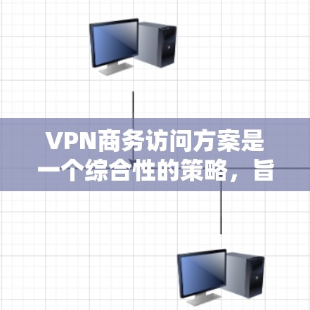 VPN商务访问方案是一个综合性的策略,旨在保障商务活动中的数据安全、隐私保护和高效沟通。以下是一个详细的 VPN 商务访问方案,涵盖了从选择服务到实施后的监控和后续支持的各个方面 VPN商务访问方案是一个综合性的策略,旨在保障商务活动中的数据安全、隐私保护和高效沟通。以下是一个详细的 VPN 商务访问方案,涵盖了从选择服务到实施后的监控和后续支持的各个方面