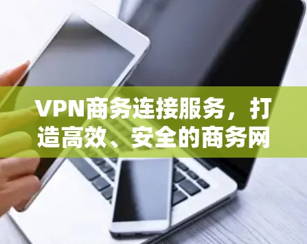 VPN商务连接服务,打造高效、安全的商务网络 VPN商务连接服务,打造高效、安全的商务网络