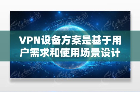 VPN设备方案是基于用户需求和使用场景设计的,以下是一些常见的VPN设备方案和建议 VPN设备方案是基于用户需求和使用场景设计的,以下是一些常见的VPN设备方案和建议