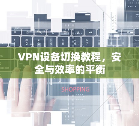 VPN设备切换教程,安全与效率的平衡