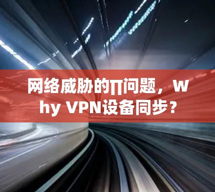 网络威胁的∏问题,Why VPN设备同步?