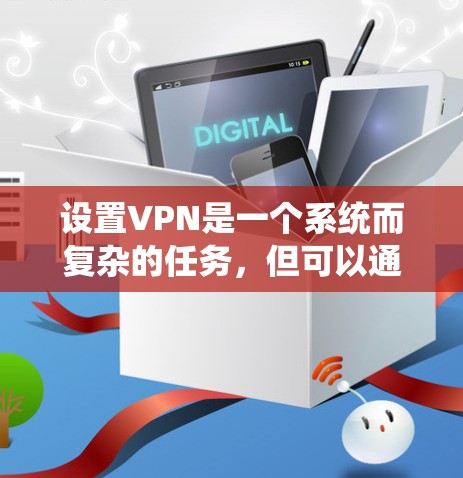 设置VPN是一个系统而复杂的任务，但可以通过分步骤的教育和实践来逐步掌握。以下是一个详细且系统化的教程，帮助你理解和操作VPN