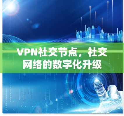 VPN社交节点,社交网络的数字化升级