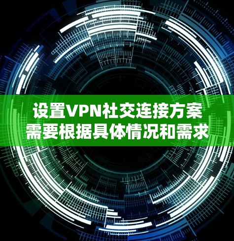 设置VPN社交连接方案需要根据具体情况和需求来确定。以下是一个通用的VPN社交连接方案,供参考