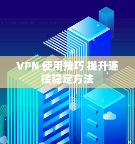 VPN 使用技巧 提升连接稳定方法 VPN 使用技巧 提升连接稳定方法