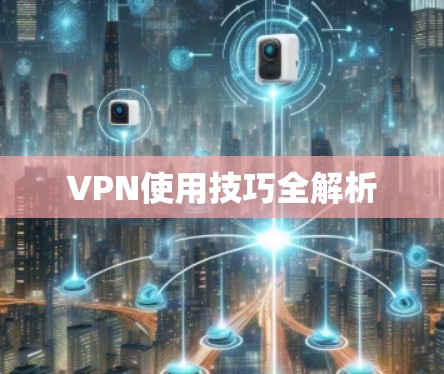 VPN使用技巧全解析 VPN使用技巧全解析