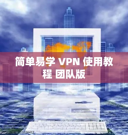 简单易学 VPN 使用教程 团队版 简单易学 VPN 使用教程 团队版