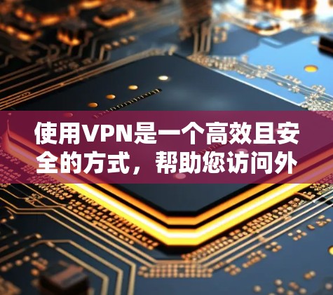 使用VPN是一个高效且安全的方式,帮助您访问外部网络,避开网络封锁。以下是一个简洁而有效的VPN使用教程指南 使用VPN是一个高效且安全的方式,帮助您访问外部网络,避开网络封锁。以下是一个简洁而有效的VPN使用教程指南