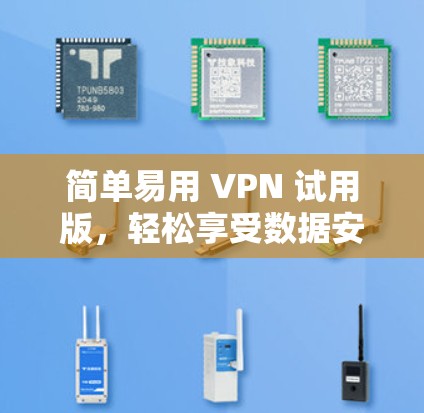 简单易用 VPN 试用版,轻松享受数据安全 简单易用 VPN 试用版,轻松享受数据安全