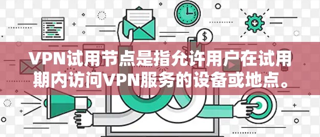 VPN试用节点是指允许用户在试用期内访问VPN服务的设备或地点。以下是关于VPN试用节点的详细解答