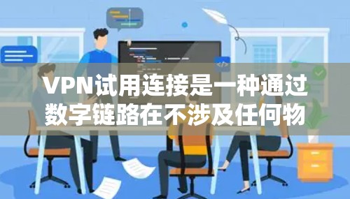 VPN试用连接是一种通过数字链路在不涉及任何物理连接的情况下,提供访问外部网络的服务。通过VPN可以保护用户的数据安全,防止网络攻击,并提供更经济的网络访问方式。以下是详细的步骤指南