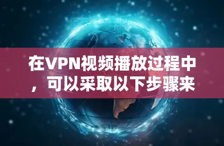 在VPN视频播放过程中,可以采取以下步骤来优化体验