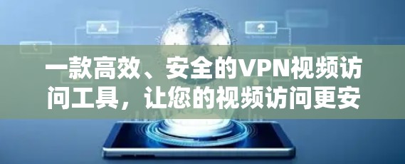 一款高效、安全的VPN视频访问工具,让您的视频访问更安心