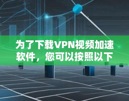 为了下载VPN视频加速软件，您可以按照以下步骤操作
