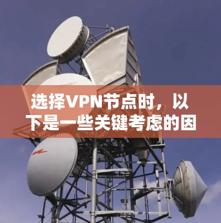 选择VPN节点时,以下是一些关键考虑的因素
