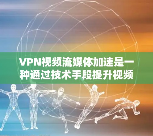 VPN视频流媒体加速是一种通过技术手段提升视频流流畅度和质量的功能,主要涉及多线程技术、高速网络连接和优化算法。以下是对其功能和应用的详细分析