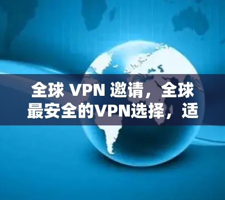全球 VPN 邀请,全球最安全的VPN选择,适合海外用户