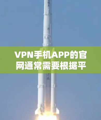 VPN手机APP的官网通常需要根据平台类型和需求来选择。以下是几个主要VPNAPP的官网和一些注意事项 VPN手机APP的官网通常需要根据平台类型和需求来选择。以下是几个主要VPNAPP的官网和一些注意事项